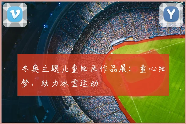 冬奥主题儿童绘画作品展:童心绘梦,助力冰雪运动