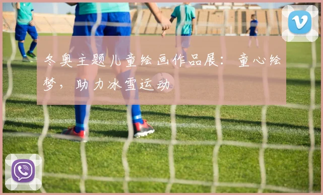 冬奥主题儿童绘画作品展:童心绘梦,助力冰雪运动